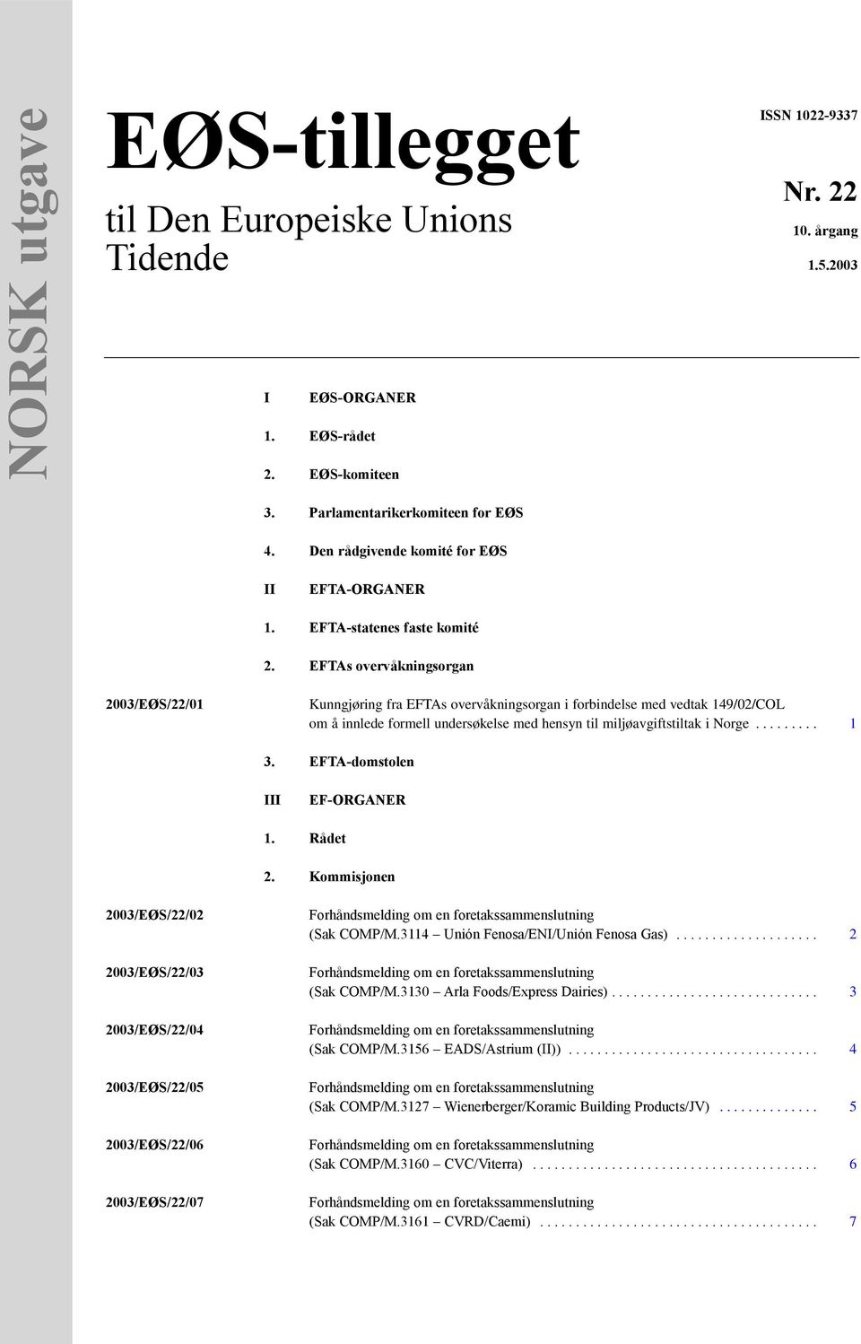 EFTAs overvåkningsorgan 2003/EØS/22/01 Kunngjøring fra EFTAs overvåkningsorgan i forbindelse med vedtak 149/02/COL om å innlede formell undersøkelse med hensyn til miljøavgiftstiltak i Norge......... 1 3.