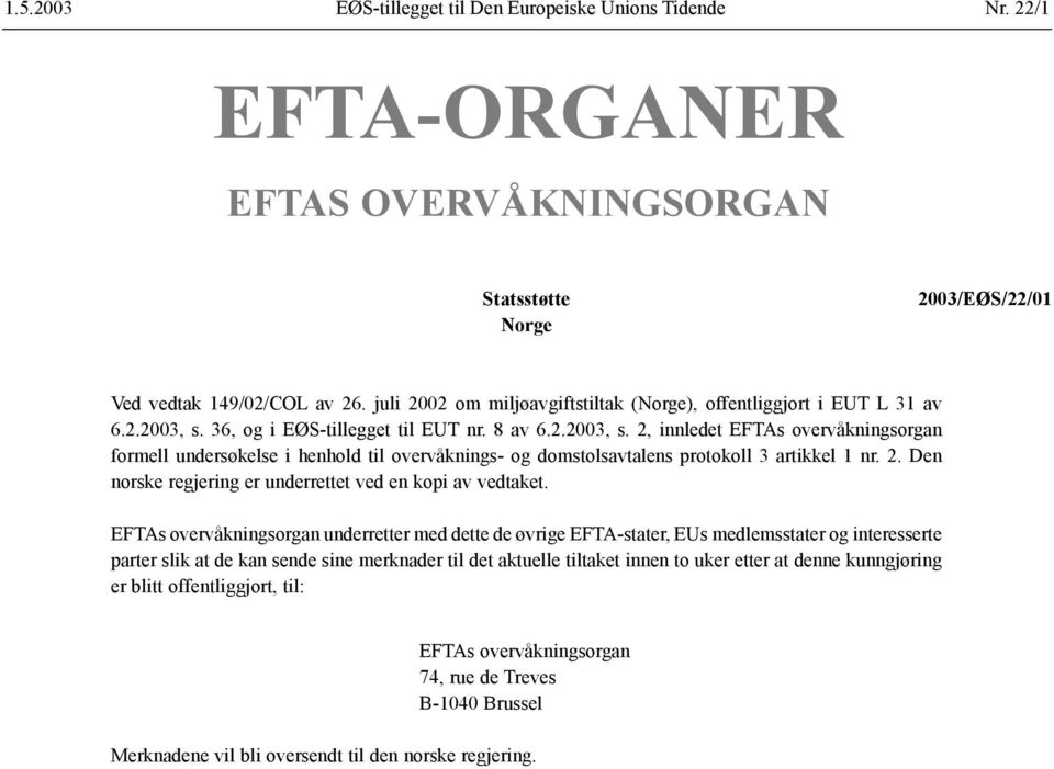 36, og i EØS-tillegget til EUT nr. 8 av 6.2.2003, s. 2, innledet EFTAs overvåkningsorgan formell undersøkelse i henhold til overvåknings- og domstolsavtalens protokoll 3 artikkel 1 nr. 2. Den norske regjering er underrettet ved en kopi av vedtaket.