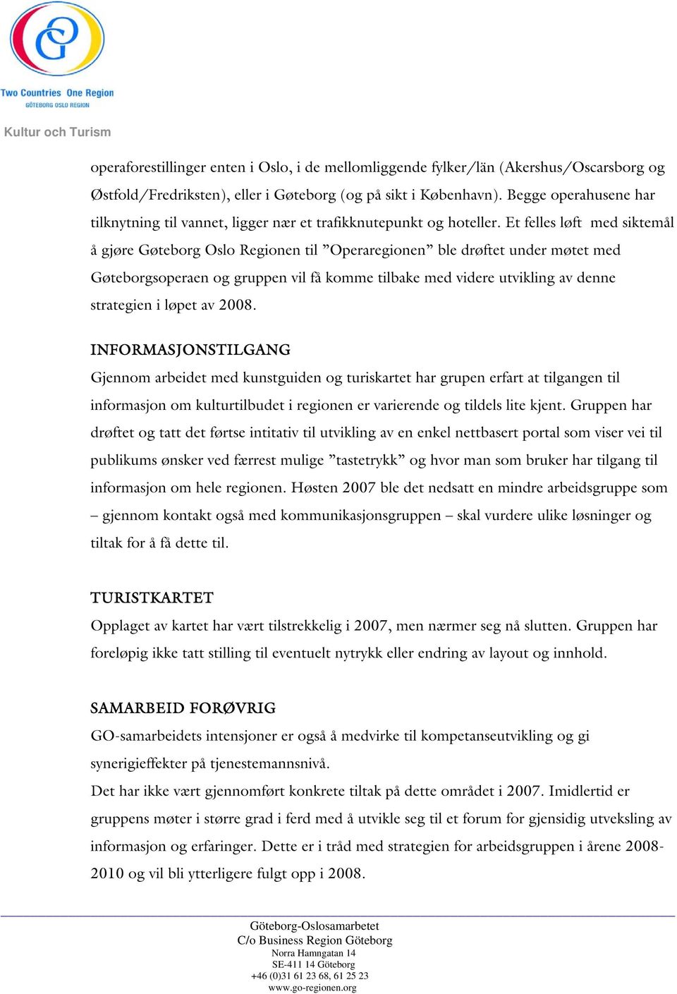 Et felles løft med siktemål å gjøre Gøteborg Oslo Regionen til Operaregionen ble drøftet under møtet med Gøteborgsoperaen og gruppen vil få komme tilbake med videre utvikling av denne strategien i