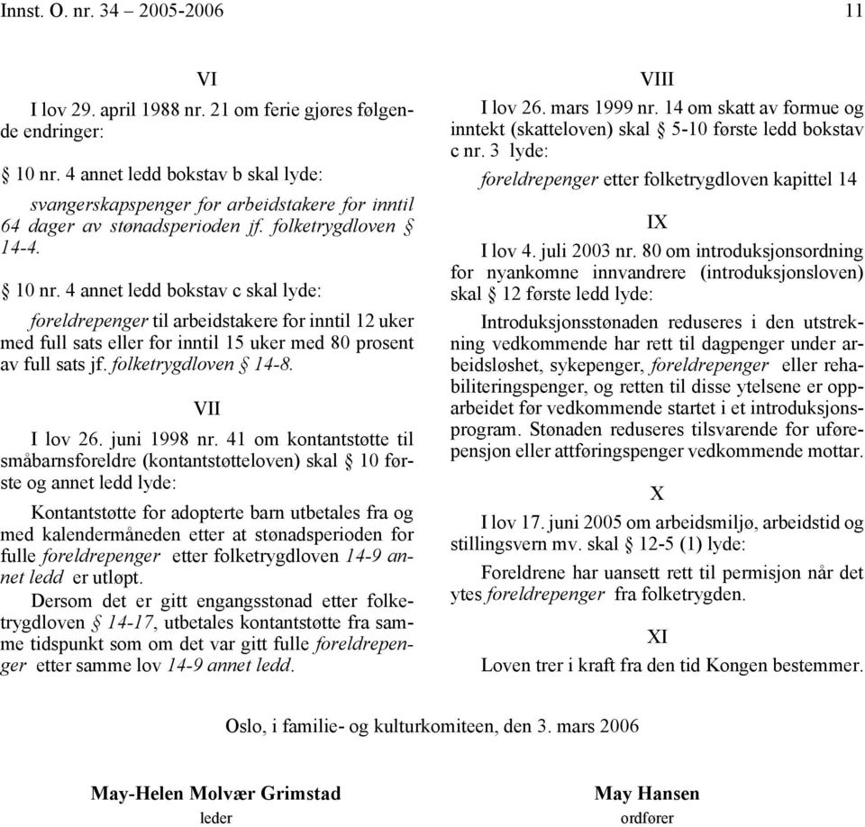 4 annet ledd bokstav c skal lyde: foreldrepenger til arbeidstakere for inntil 12 uker med full sats eller for inntil 15 uker med 80 prosent av full sats jf. folketrygdloven 14-8. VII I lov 26.