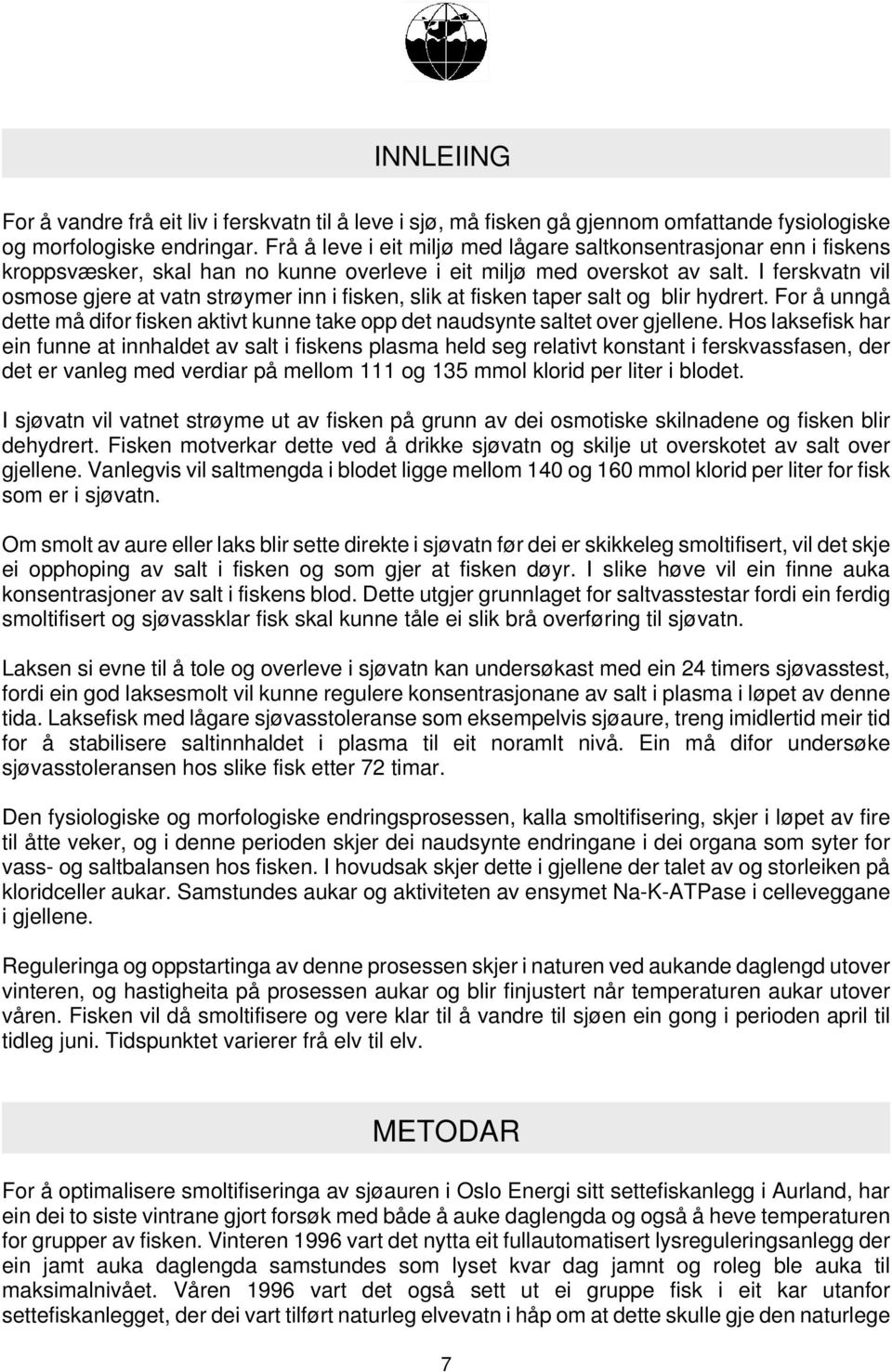 I ferskvatn vil osmose gjere at vatn strøymer inn i fisken, slik at fisken taper salt og blir hydrert. For å unngå dette må difor fisken aktivt kunne take opp det naudsynte saltet over gjellene.