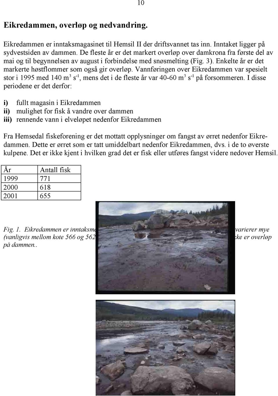 Enkelte år er det markerte høstflommer som også gir overløp. Vannføringen over Eikredammen var spesielt stor i 1995 med 14 m3 s-1, mens det i de fleste år var 4-6 m3 s-1 på forsommeren.