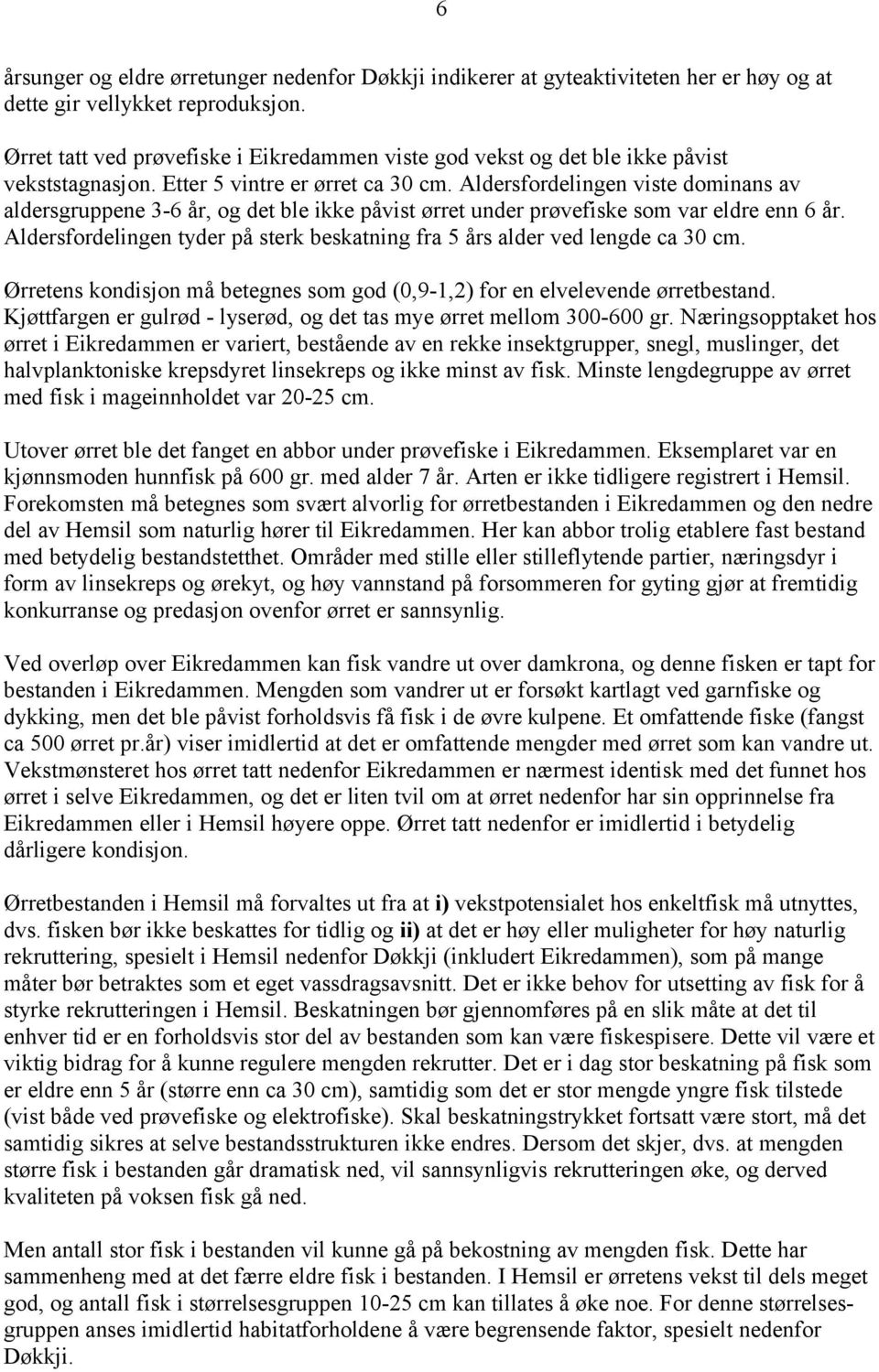 Aldersfordelingen viste dominans av aldersgruppene 3-6 år, og det ble ikke påvist ørret under prøvefiske som var eldre enn 6 år.