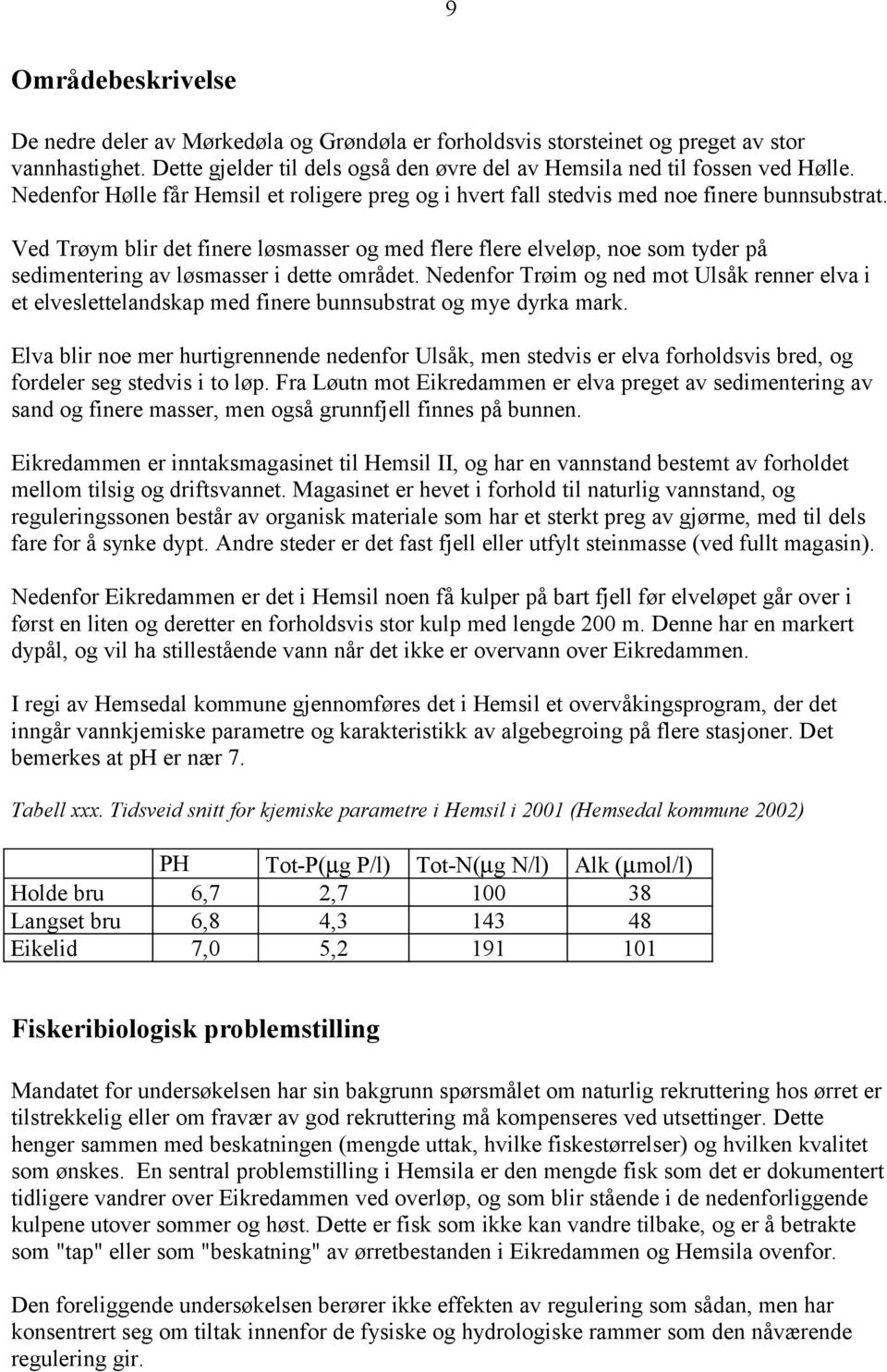 Ved Trøym blir det finere løsmasser og med flere flere elveløp, noe som tyder på sedimentering av løsmasser i dette området.