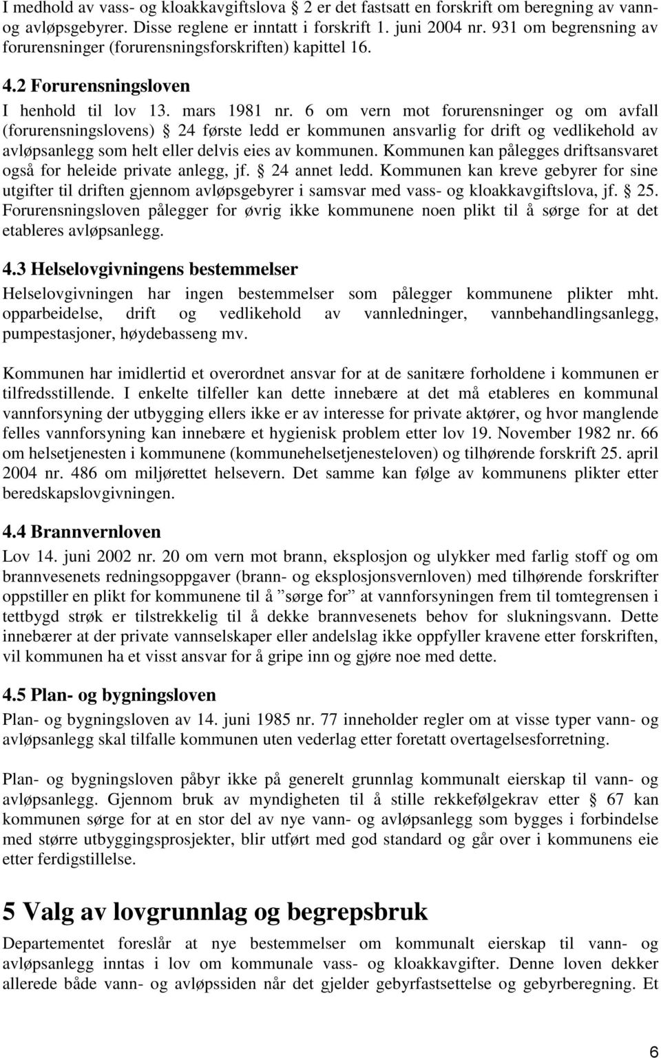 6 om vern mot forurensninger og om avfall (forurensningslovens) 24 første ledd er kommunen ansvarlig for drift og vedlikehold av avløpsanlegg som helt eller delvis eies av kommunen.