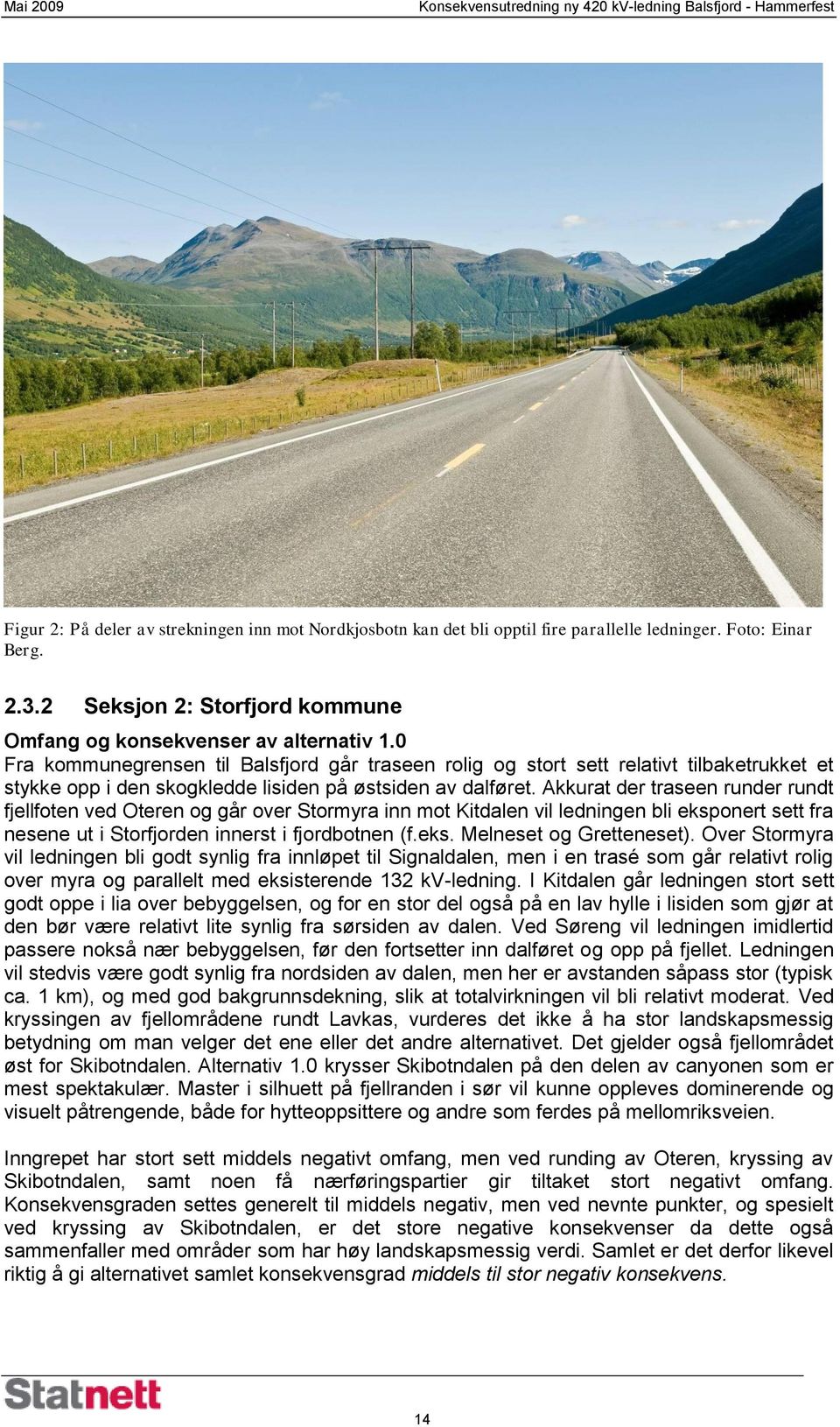 Akkurat der traseen runder rundt fjellfoten ved Oteren og går over Stormyra inn mot Kitdalen vil ledningen bli eksponert sett fra nesene ut i Storfjorden innerst i fjordbotnen (f.eks. Melneset og Gretteneset).