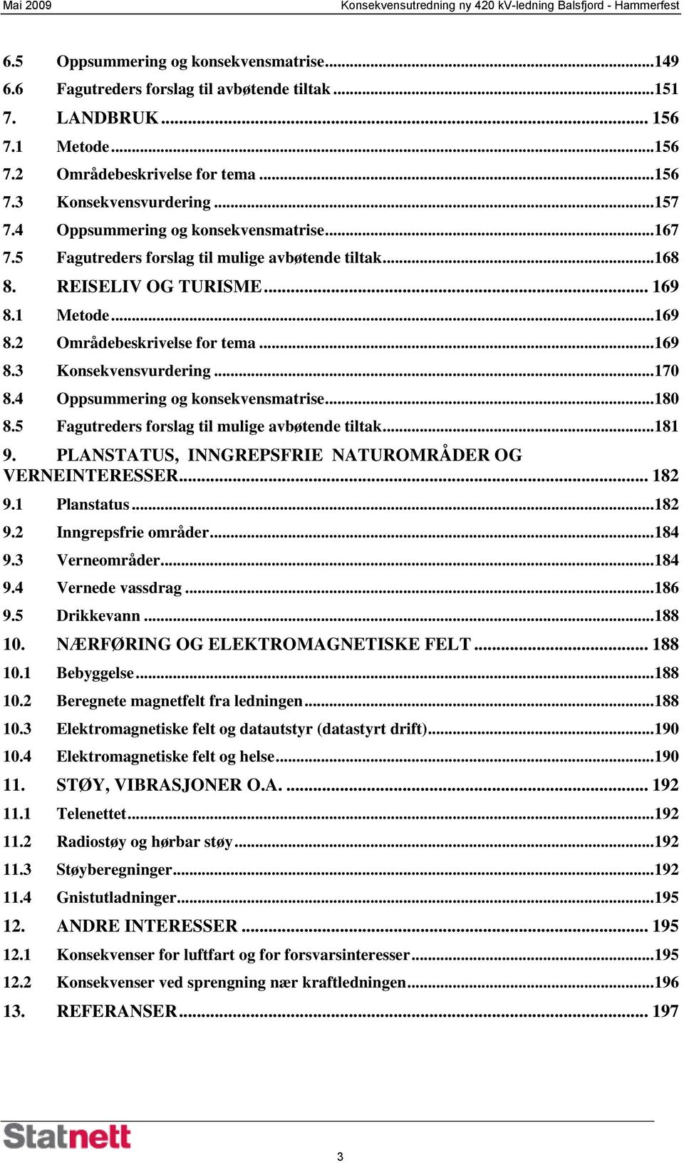 .. 17 8.4 Oppsummering og konsekvensmatrise... 18 8.5 Fagutreders forslag til mulige avbøtende tiltak... 181 9. PLANSTATUS, INNGREPSFRIE NATUROMRÅDER OG VERNEINTERESSER... 182 9.