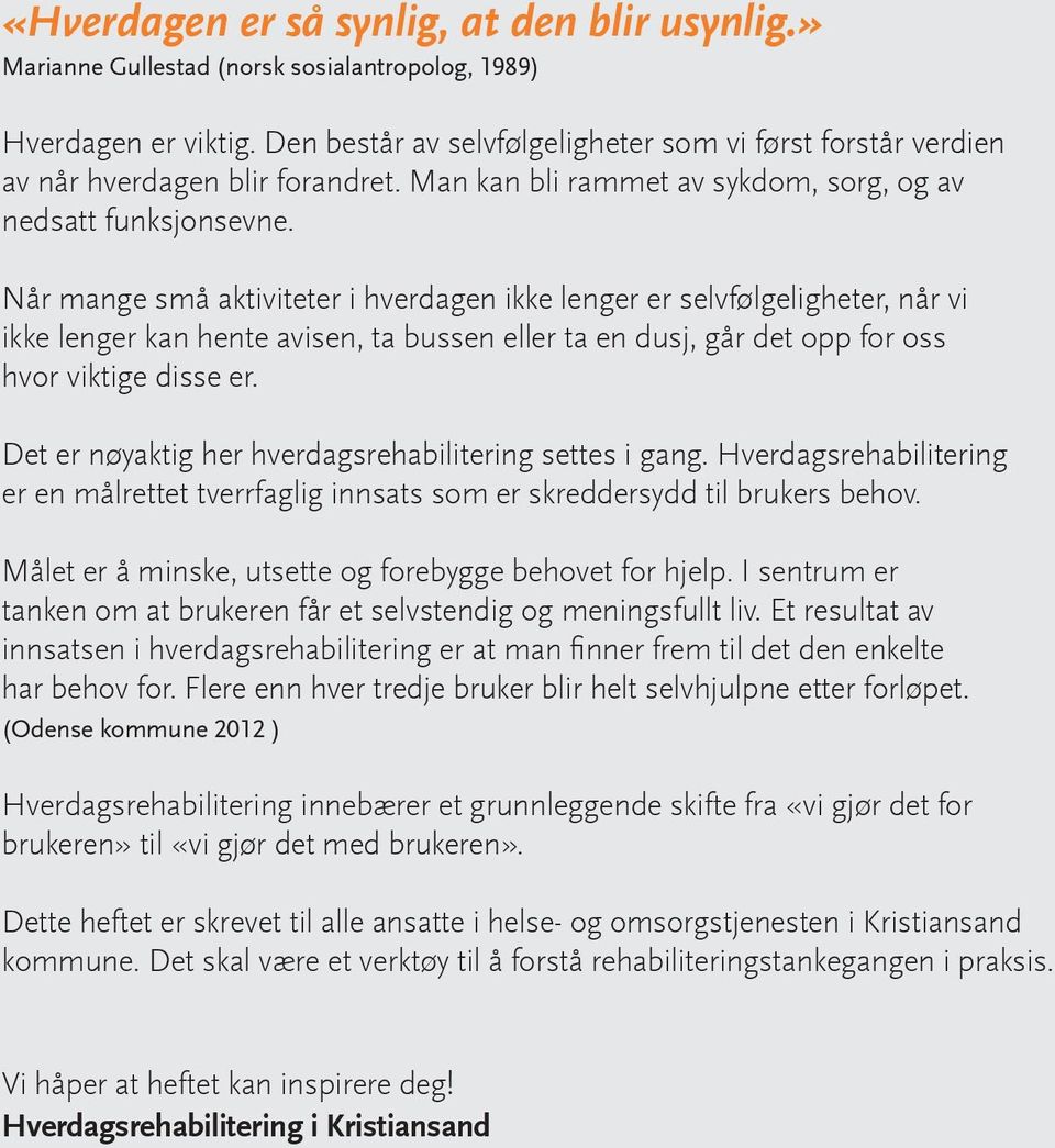 Når mange små aktiviteter i hverdagen ikke lenger er selvfølgeligheter, når vi ikke lenger kan hente avisen, ta bussen eller ta en dusj, går det opp for oss hvor viktige disse er.