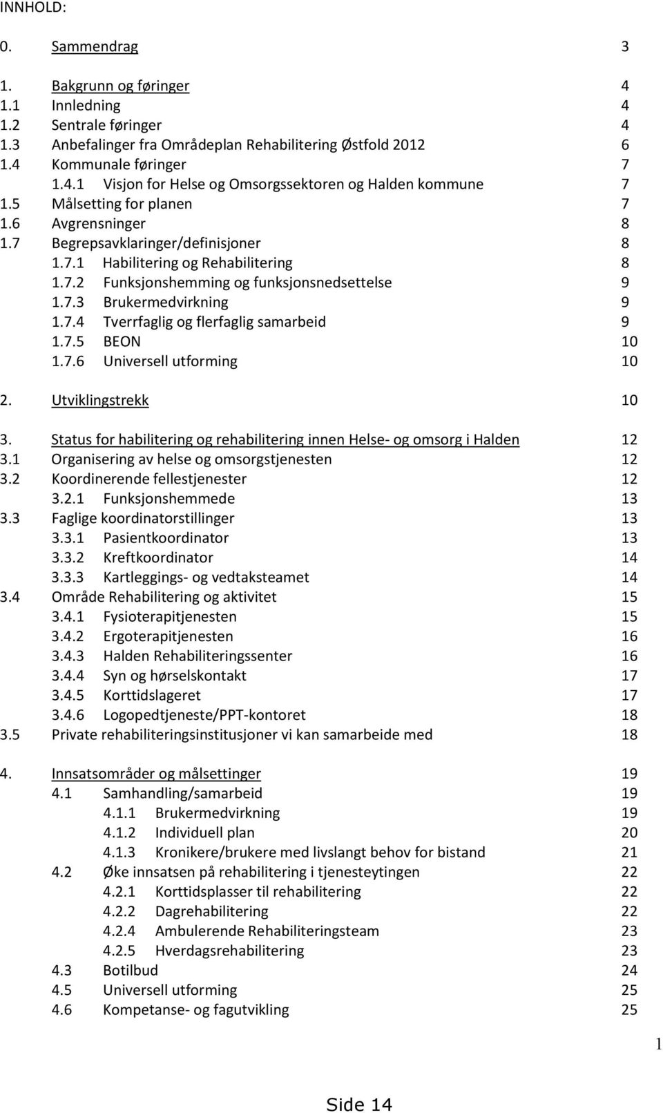 7.4 Tverrfaglig og flerfaglig samarbeid 9 1.7.5 BEON 10 1.7.6 Universell utforming 10 2. Utviklingstrekk 10 3. Status for habilitering og rehabilitering innen Helse- og omsorg i Halden 12 3.