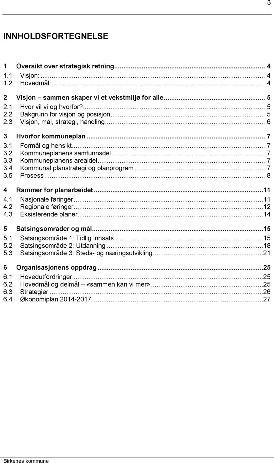 .. 7 3.5 Prosess... 8 4 Rammer for planarbeidet...11 4.1 Nasjonale føringer...11 4.2 Regionale føringer...12 4.3 Eksisterende planer...14 5 Satsingsområder og mål...15 5.