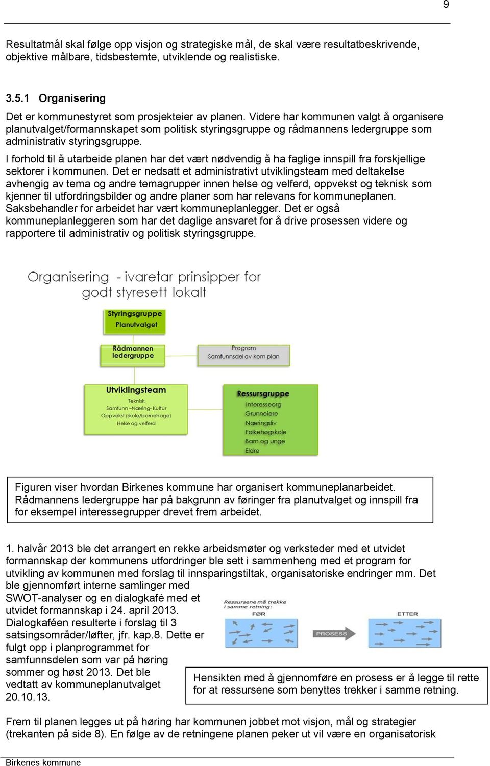 Videre har kommunen valgt å organisere planutvalget/formannskapet som politisk styringsgruppe og rådmannens ledergruppe som administrativ styringsgruppe.