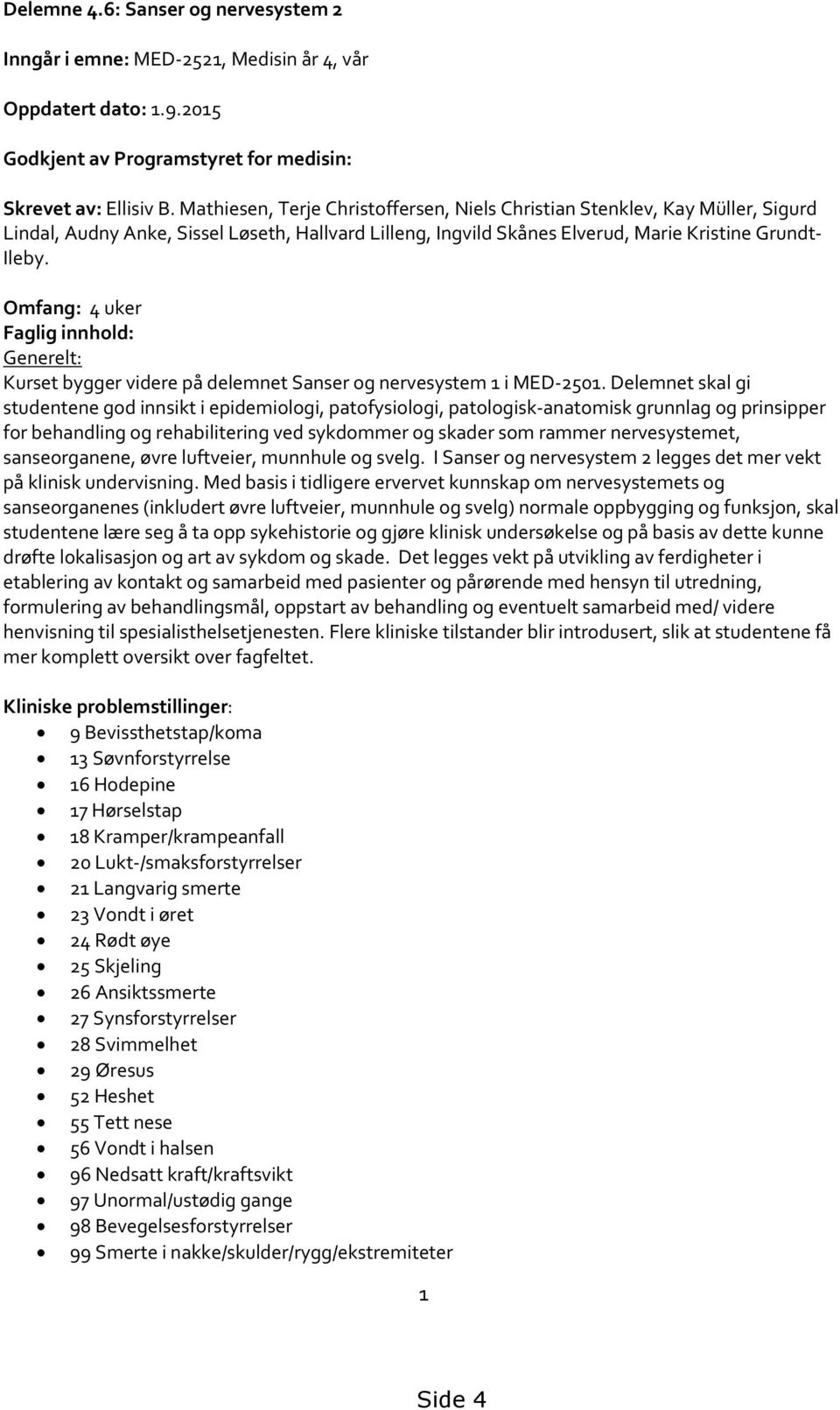 Omfang: 4 uker Faglig innhold: Generelt: Kurset bygger videre på delemnet Sanser og nervesystem 1 i MED-2501.