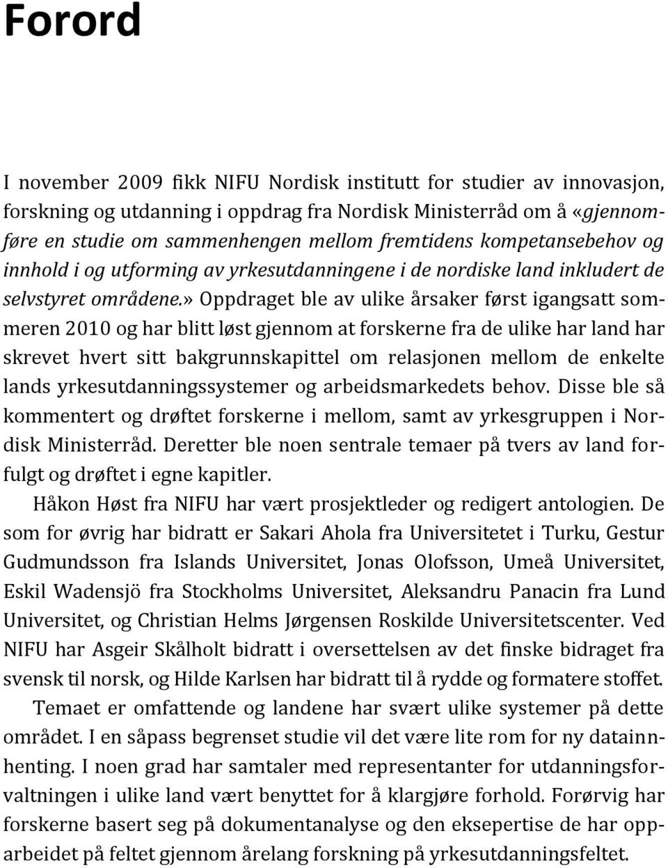 » Oppdraget ble av ulike årsaker først igangsatt sommeren 2010 og har blitt løst gjennom at forskerne fra de ulike har land har skrevet hvert sitt bakgrunnskapittel om relasjonen mellom de enkelte