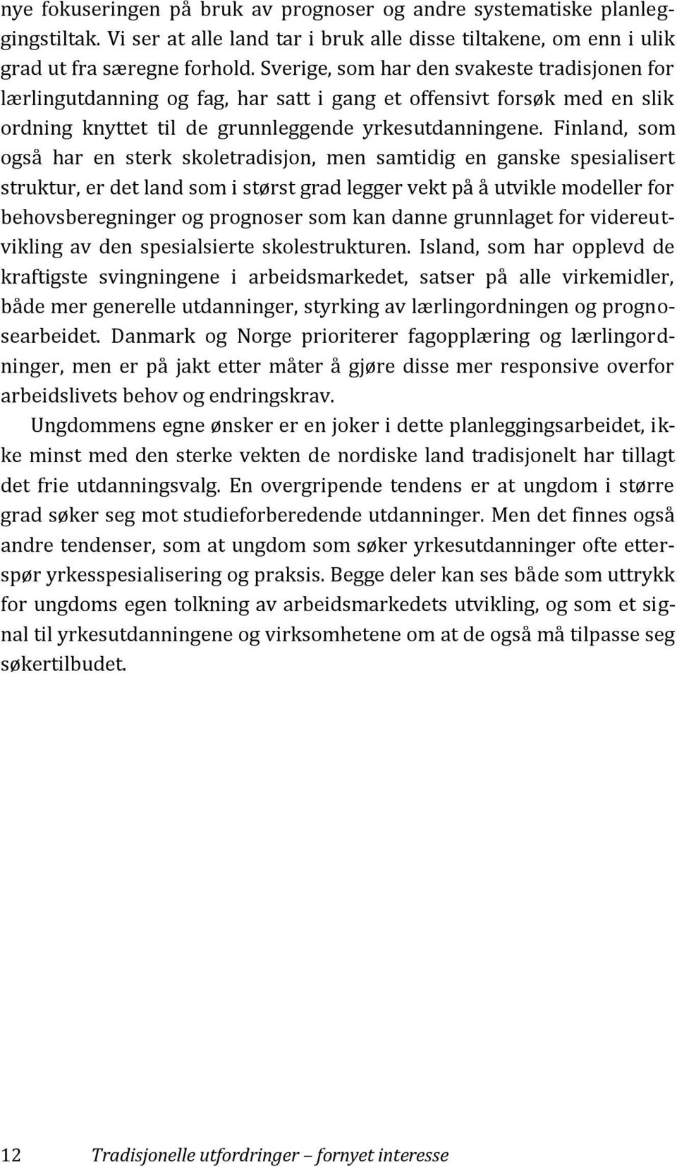 Finland, som også har en sterk skoletradisjon, men samtidig en ganske spesialisert struktur, er det land som i størst grad legger vekt på å utvikle modeller for behovsberegninger og prognoser som kan