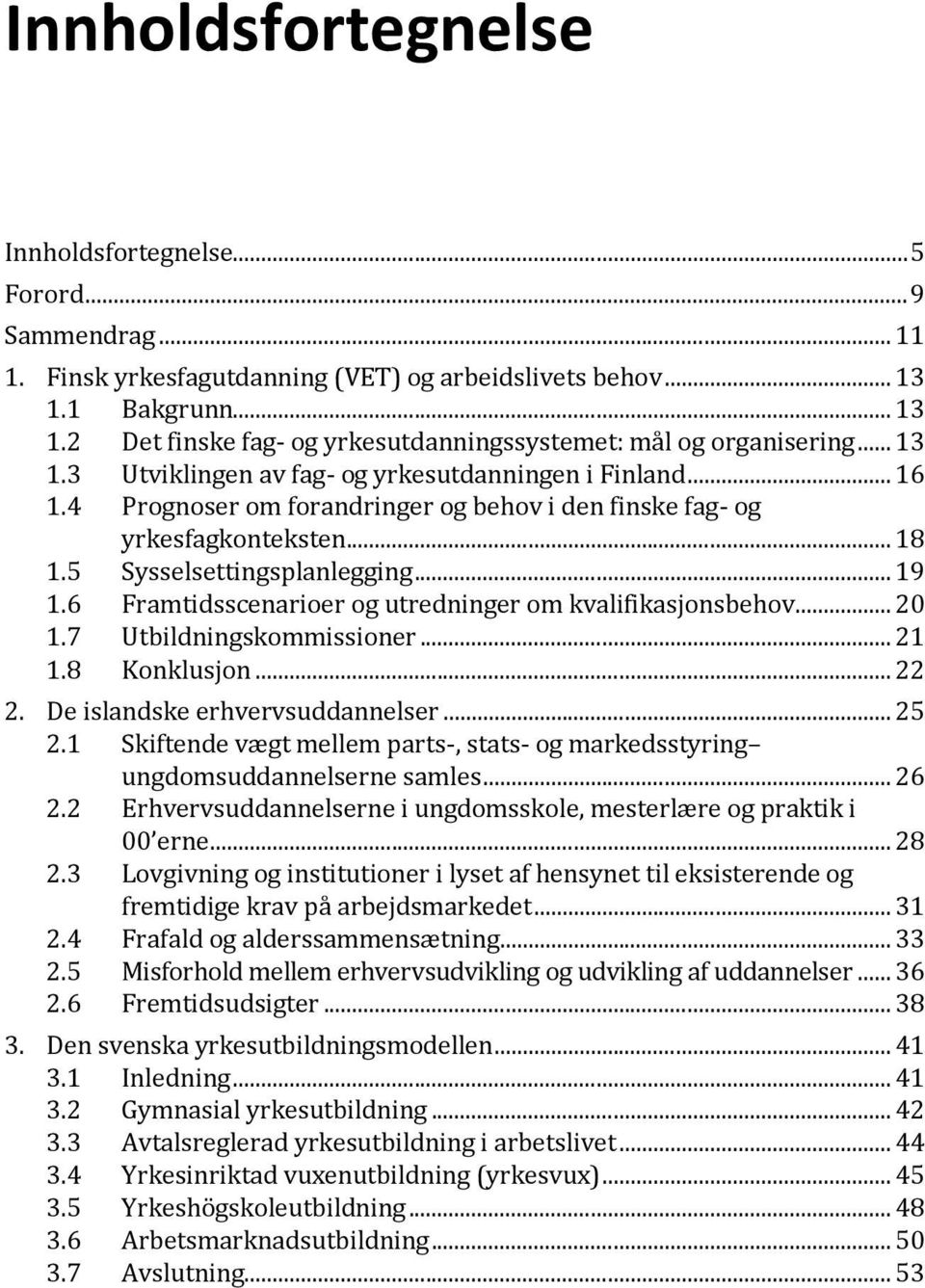 4 Prognoser om forandringer og behov i den finske fag- og yrkesfagkonteksten... 18 1.5 Sysselsettingsplanlegging... 19 1.6 Framtidsscenarioer og utredninger om kvalifikasjonsbehov... 20 1.