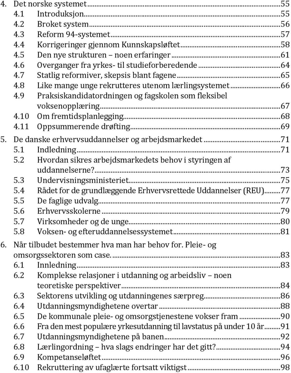 10 Om fremtidsplanlegging...68 4.11 Oppsummerende drøfting...69 5. De danske erhvervsuddannelser og arbejdsmarkedet...71 5.1 Indledning...71 5.2 Hvordan sikres arbejdsmarkedets behov i styringen af uddannelserne?