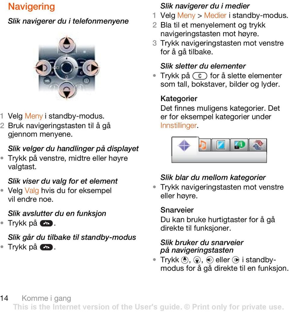 Slik navigerer du i medier 1 Velg Meny > Medier 2 Bla til et menyelement og trykk navigeringstasten mot høyre. 3 Trykk navigeringstasten mot venstre for å gå tilbake.