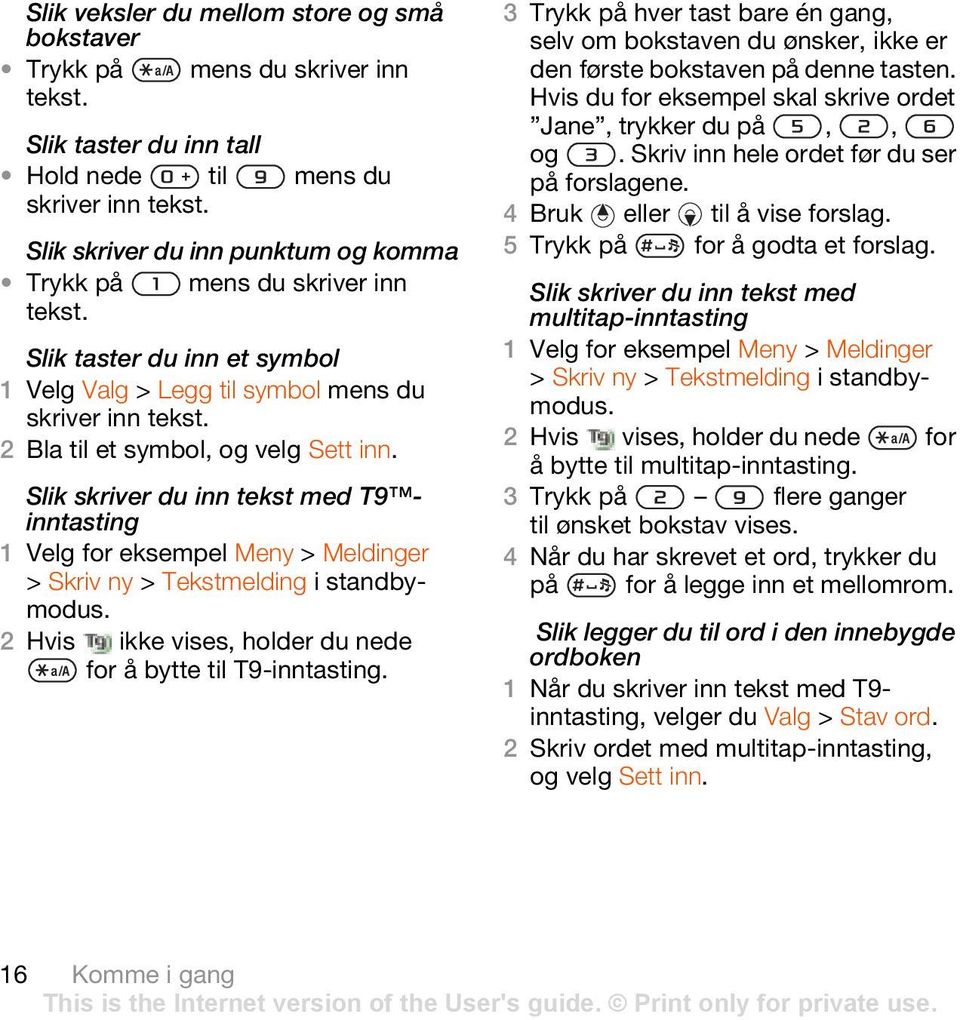 Slik skriver du inn tekst med T9 inntasting 1 Velg for eksempel Meny > Meldinger > Skriv ny > Tekstmelding i standbymodus. 2 Hvis ikke vises, holder du nede for å bytte til T9-inntasting.