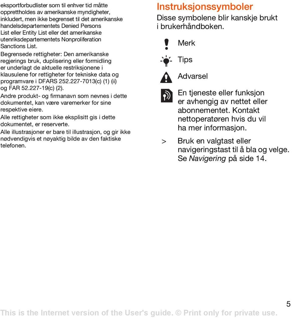 Begrensede rettigheter: Den amerikanske regjerings bruk, duplisering eller formidling er underlagt de aktuelle restriksjonene i klausulene for rettigheter for tekniske data og programvare i DFARS 252.