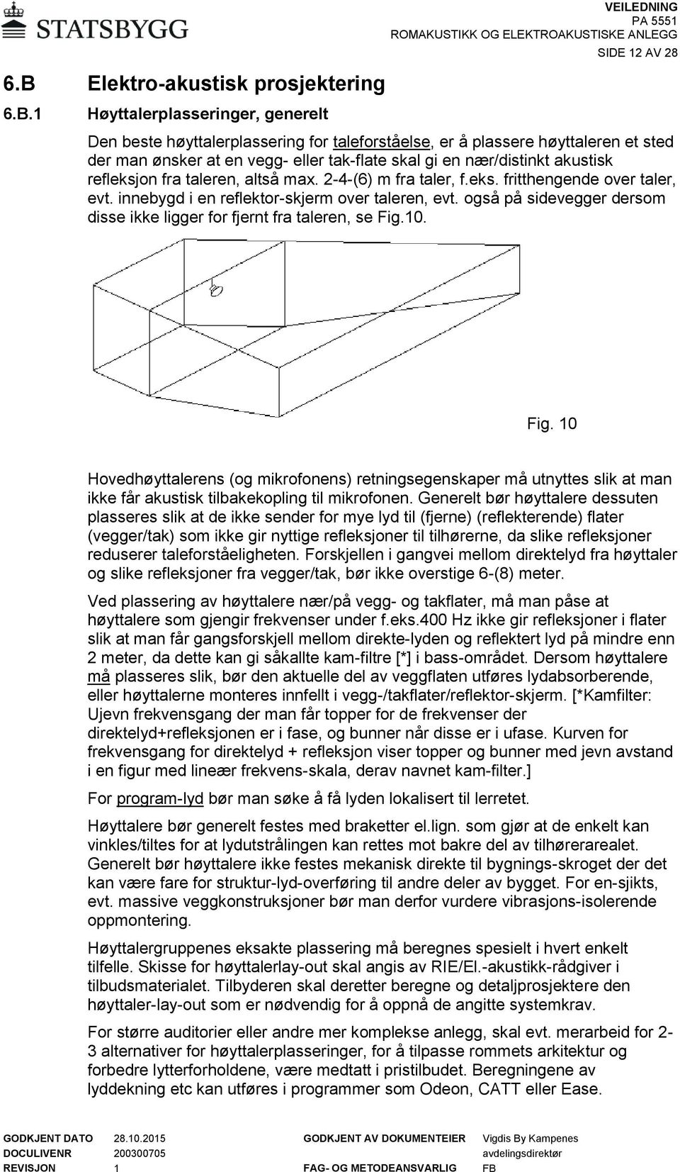 1 Høyttalerplasseringer, generelt Den beste høyttalerplassering for taleforståelse, er å plassere høyttaleren et sted der man ønsker at en vegg- eller tak-flate skal gi en nær/distinkt akustisk