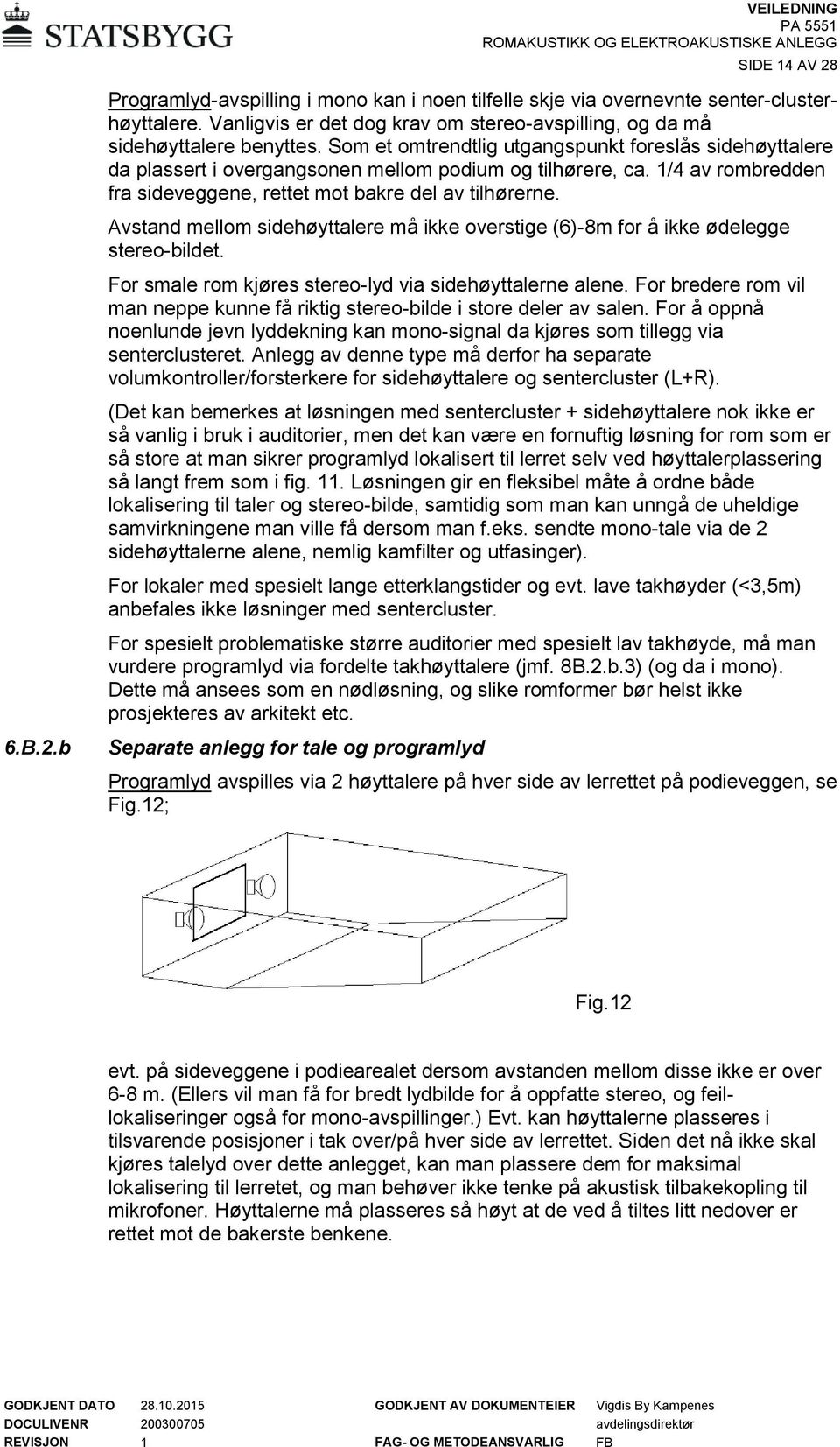 Avstand mellom sidehøyttalere må ikke overstige (6)-8m for å ikke ødelegge stereo-bildet. For smale rom kjøres stereo-lyd via sidehøyttalerne alene.