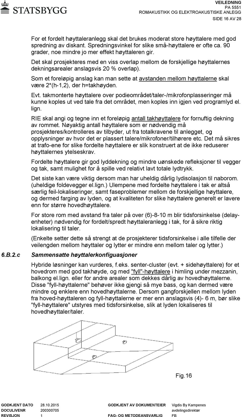 Som et foreløpig anslag kan man sette at avstanden mellom høyttalerne skal være 2*(h-1,2), der h=takhøyden. Evt.