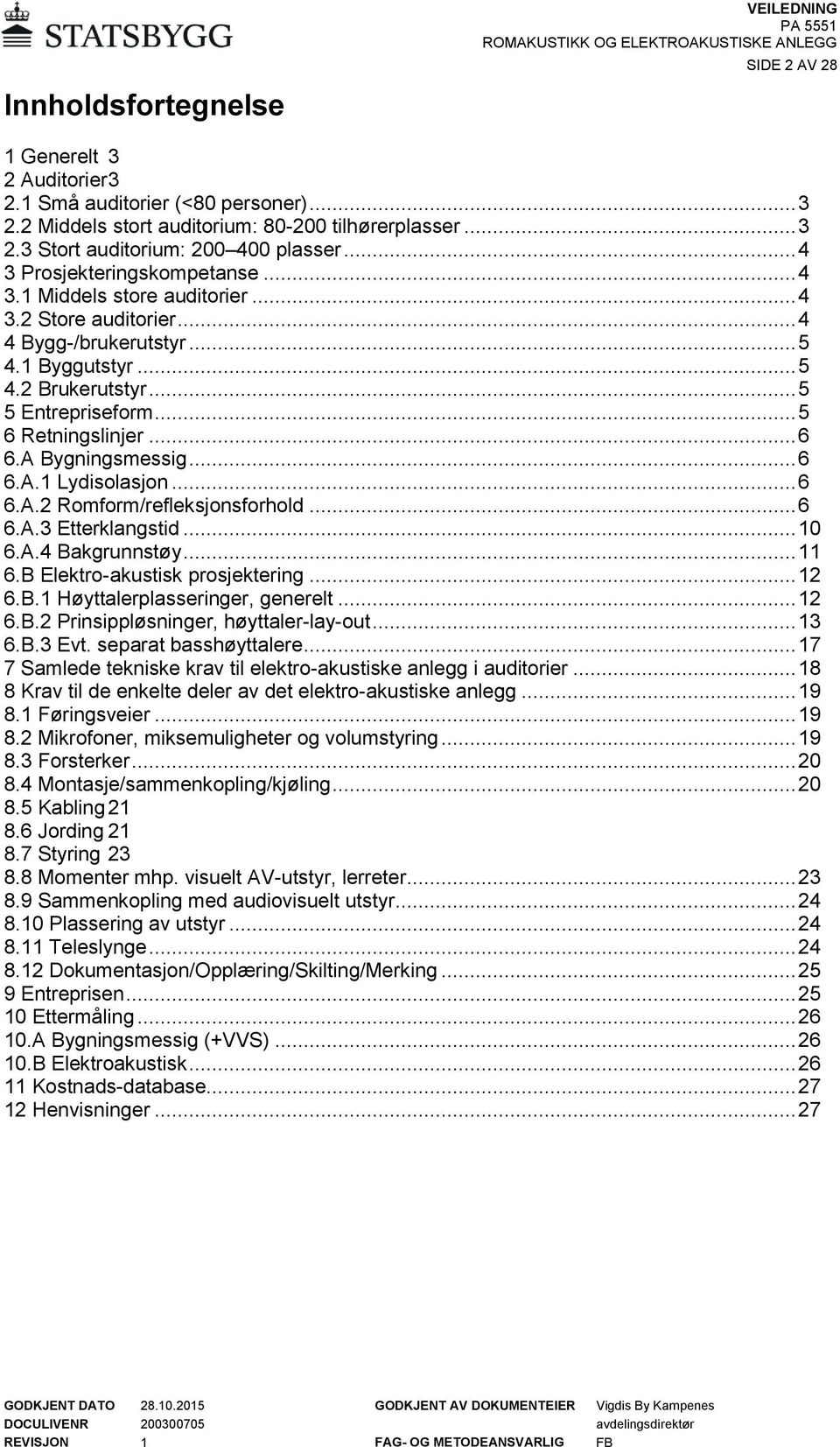 .. 5 6 Retningslinjer... 6 6.A Bygningsmessig... 6 6.A.1 Lydisolasjon... 6 6.A.2 Romform/refleksjonsforhold... 6 6.A.3 Etterklangstid... 10 6.A.4 Bakgrunnstøy... 11 6.B Elektro-akustisk prosjektering.