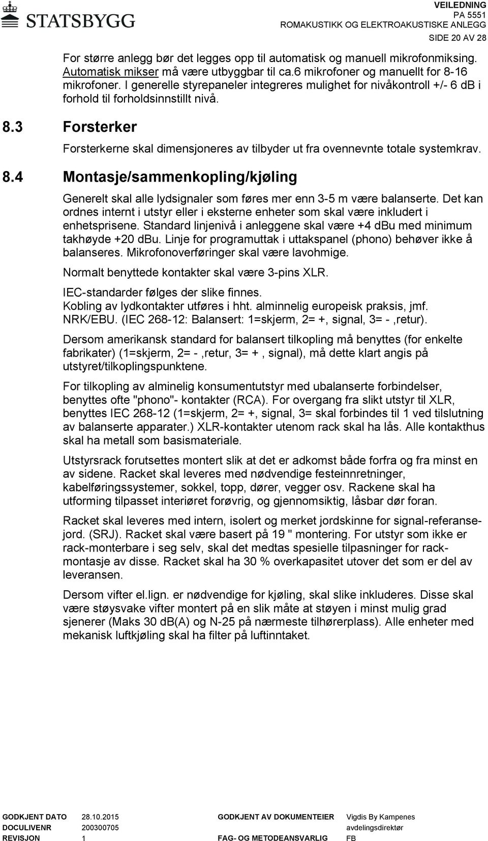 3 Forsterker Forsterkerne skal dimensjoneres av tilbyder ut fra ovennevnte totale systemkrav. 8.4 Montasje/sammenkopling/kjøling Generelt skal alle lydsignaler som føres mer enn 3-5 m være balanserte.