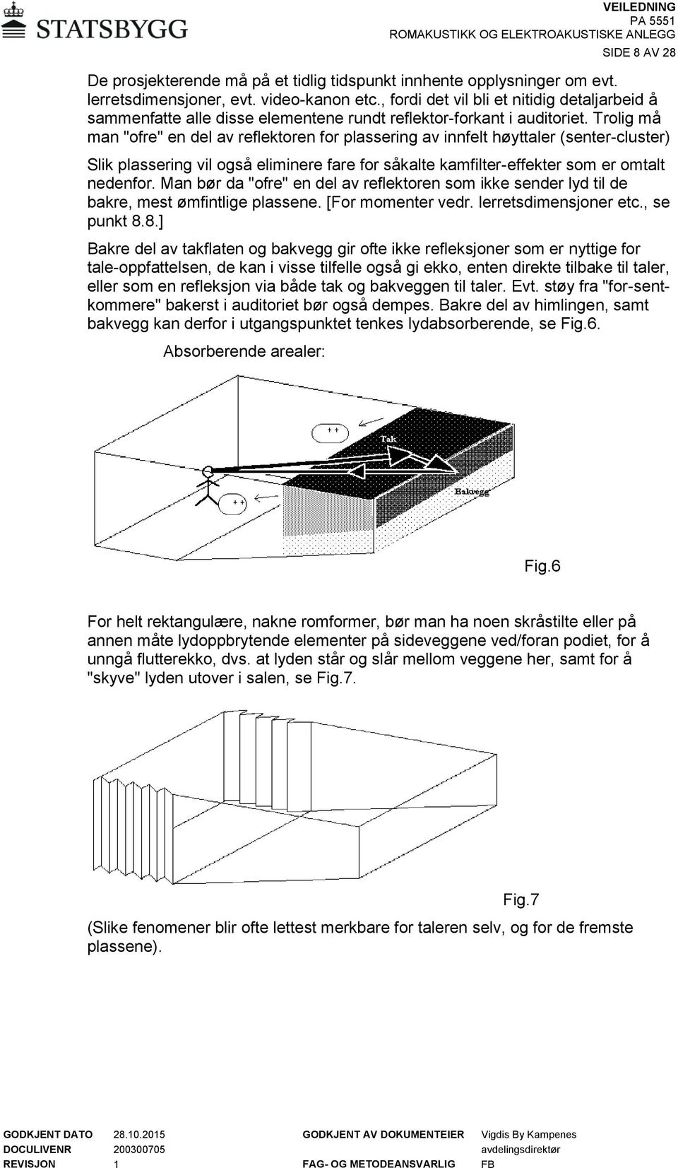 Trolig må man "ofre" en del av reflektoren for plassering av innfelt høyttaler (senter-cluster) Slik plassering vil også eliminere fare for såkalte kamfilter-effekter som er omtalt nedenfor.