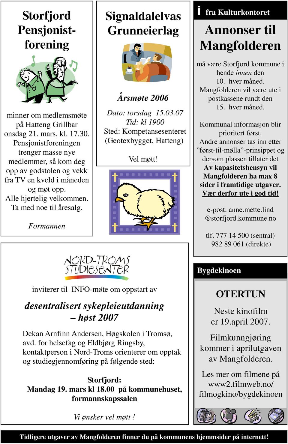 Formannen Signaldalelvas Grunneierlag Årsmøte 2006 Dato: torsdag 15.03.07 Tid: kl 1900 Sted: Kompetansesenteret (Geotexbygget, Hatteng) Vel møtt!