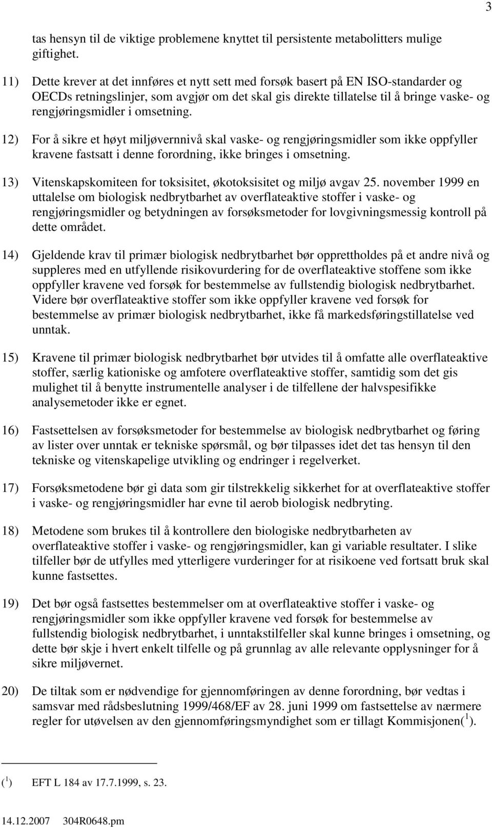 omsetning. 12) For å sikre et høyt miljøvernnivå skal vaske- og rengjøringsmidler som ikke oppfyller kravene fastsatt i denne forordning, ikke bringes i omsetning.