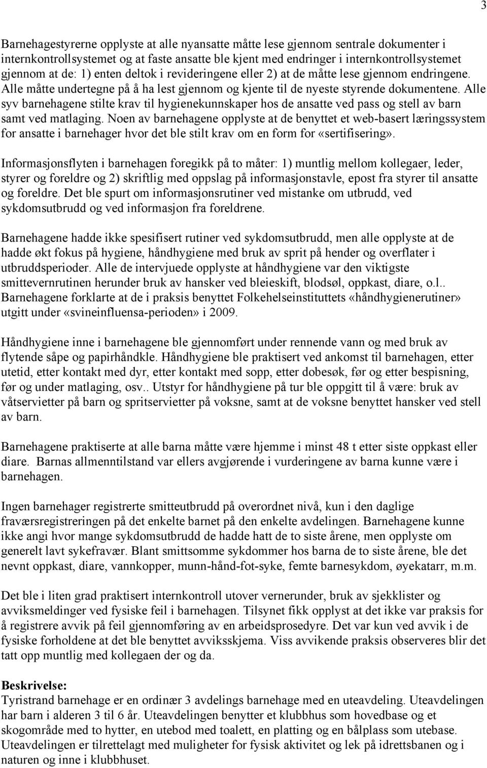 Alle syv barnehagene stilte krav til hygienekunnskaper hos de ansatte ved pass og stell av barn samt ved matlaging.