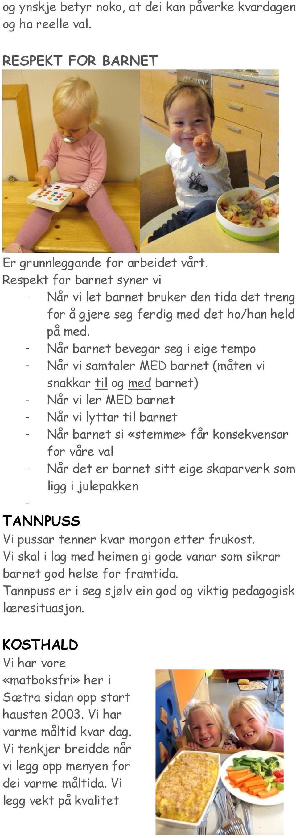 - Når barnet bevegar seg i eige tempo - Når vi samtaler MED barnet (måten vi snakkar til og med barnet) - Når vi ler MED barnet - Når vi lyttar til barnet - Når barnet si «stemme» får konsekvensar