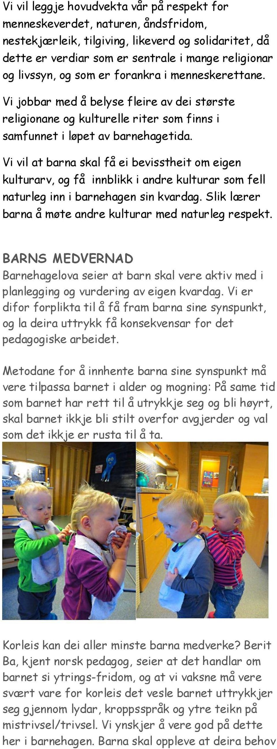 Vi vil at barna skal få ei bevisstheit om eigen kulturarv, og få innblikk i andre kulturar som fell naturleg inn i barnehagen sin kvardag. Slik lærer barna å møte andre kulturar med naturleg respekt.