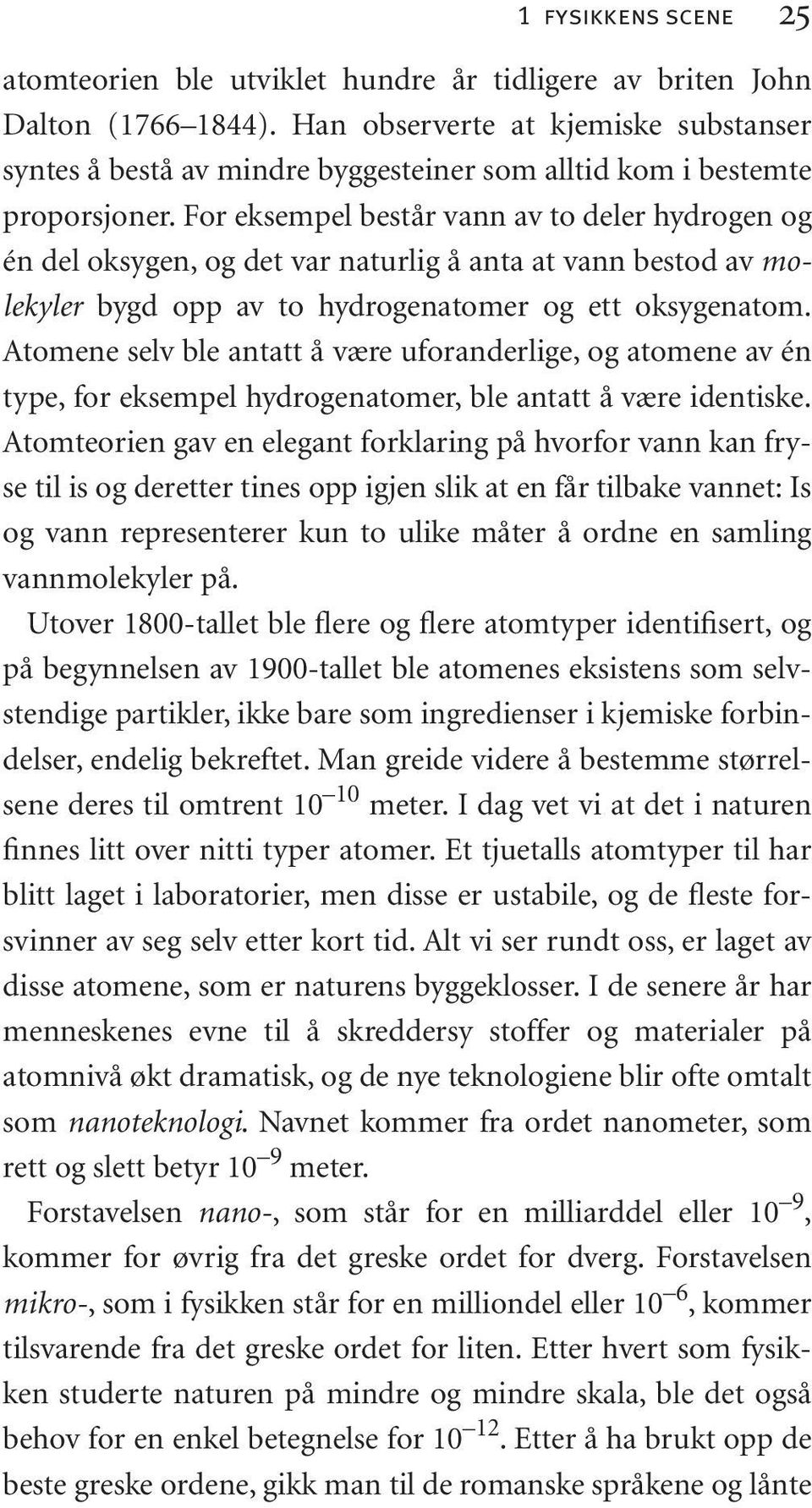 For eksempel består vann av to deler hydrogen og én del oksygen, og det var naturlig å anta at vann bestod av molekyler bygd opp av to hydrogenatomer og ett oksygenatom.