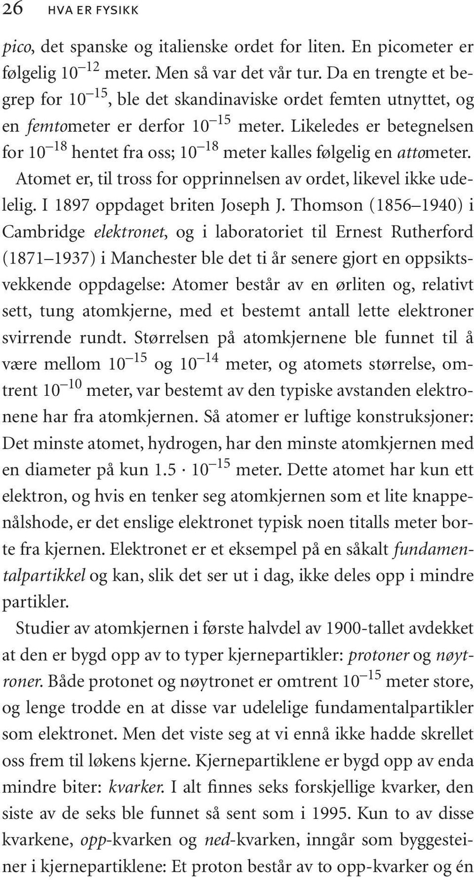 Likeledes er betegnelsen for 10 18 hentet fra oss; 10 18 meter kalles følgelig en attometer. Atomet er, til tross for opprinnelsen av ordet, likevel ikke udelelig. I 1897 oppdaget briten Joseph J.