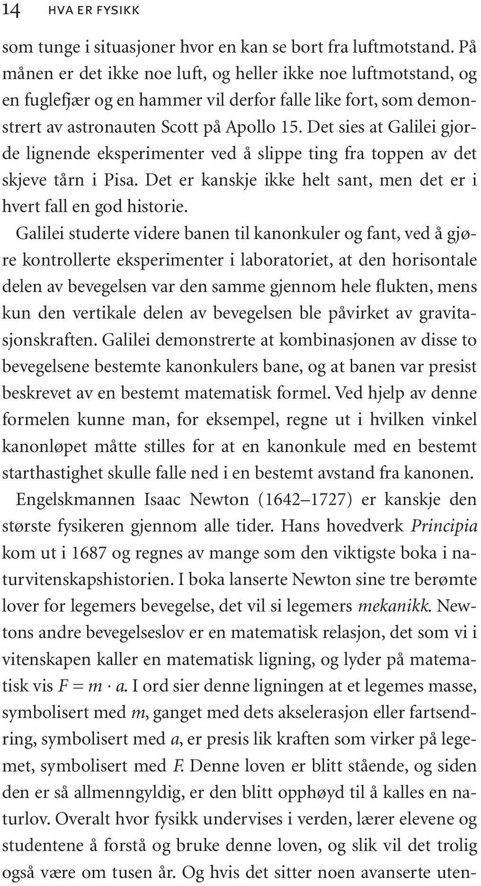 Det sies at Galilei gjorde lignende eksperimenter ved å slippe ting fra toppen av det skjeve tårn i Pisa. Det er kanskje ikke helt sant, men det er i hvert fall en god historie.