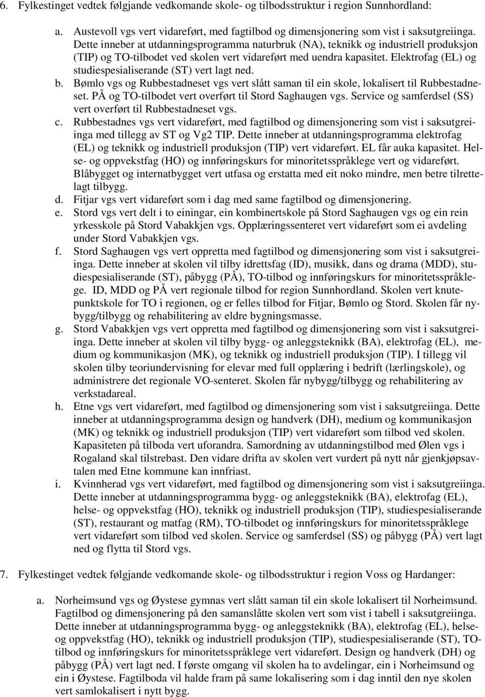 Elektrofag (EL) og studiespesialiserande (ST) vert lagt ned. b. Bømlo vgs og Rubbestadneset vgs vert slått saman til ein skole, lokalisert til Rubbestadneset.