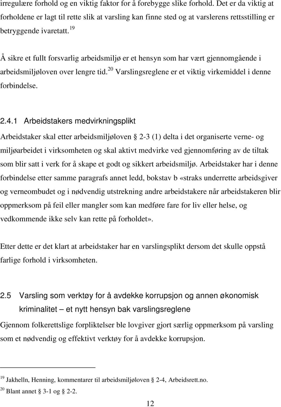 19 Å sikre et fullt forsvarlig arbeidsmiljø er et hensyn som har vært gjennomgående i arbeidsmiljøloven over lengre tid. 20 Varslingsreglene er et viktig virkemiddel i denne forbindelse. 2.4.