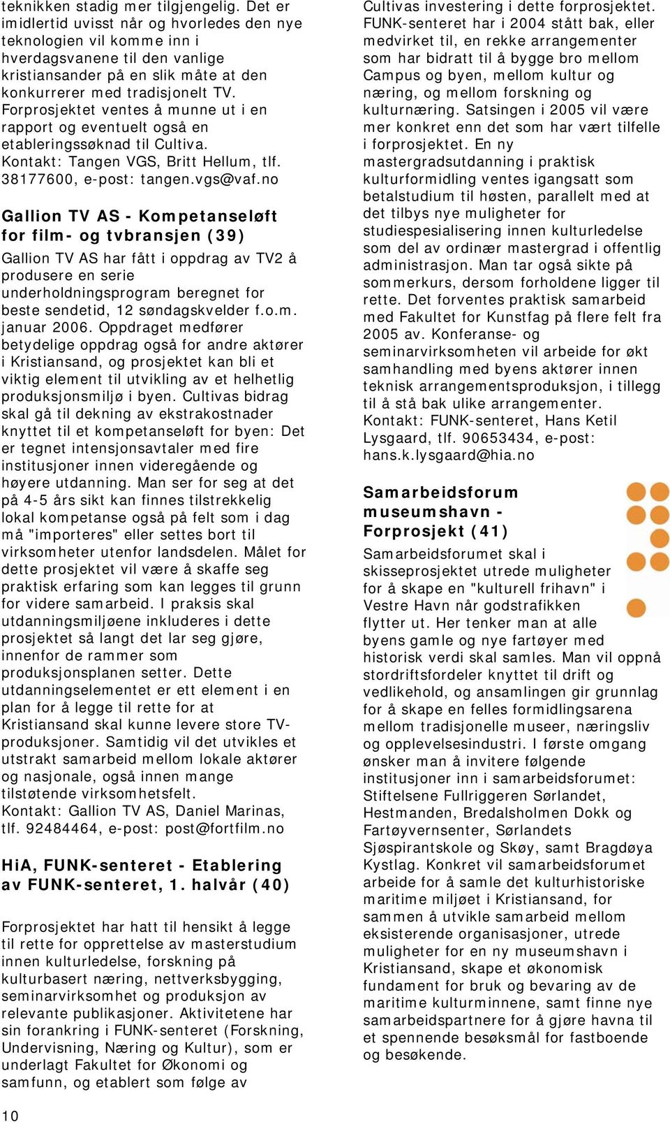 Forprosjektet ventes å munne ut i en rapport og eventuelt også en etableringssøknad til Cultiva. Kontakt: Tangen VGS, Britt Hellum, tlf. 38177600, e-post: tangen.vgs@vaf.