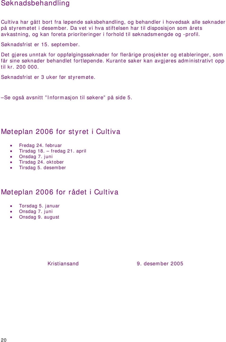 Det gjøres unntak for oppfølgingssøknader for flerårige prosjekter og etableringer, som får sine søknader behandlet fortløpende. Kurante saker kan avgjøres administrativt opp til kr. 200 000.