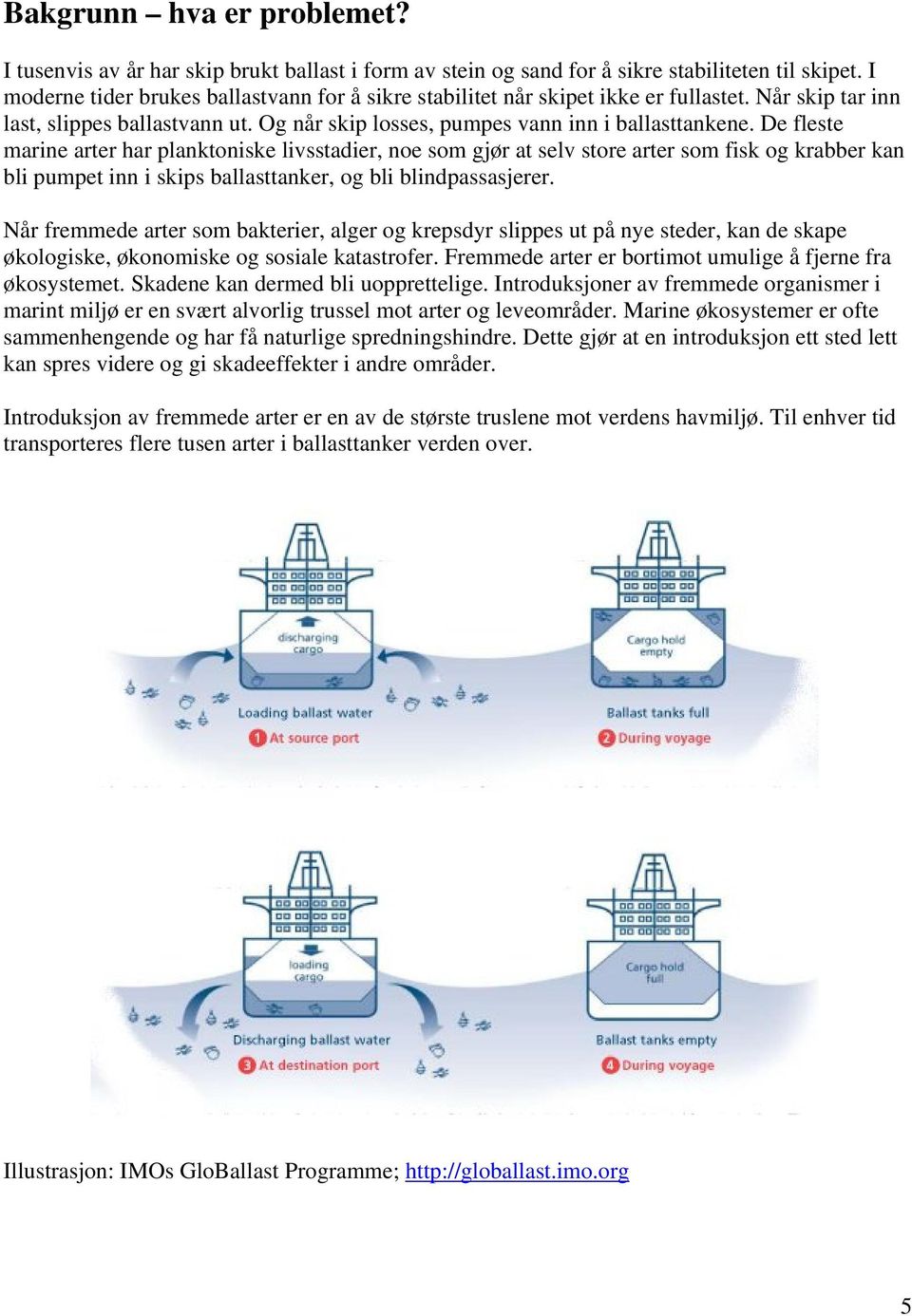 De fleste marine arter har planktoniske livsstadier, noe som gjør at selv store arter som fisk og krabber kan bli pumpet inn i skips ballasttanker, og bli blindpassasjerer.