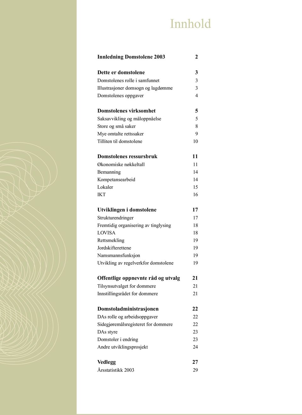 Utviklingen i domstolene 17 Strukturendringer 17 Fremtidig organisering av tinglysing 18 LOVISA 18 Rettsmekling 19 Jordskifterettene 19 Namsmannsfunksjon 19 Utvikling av regelverkfor domstolene 19