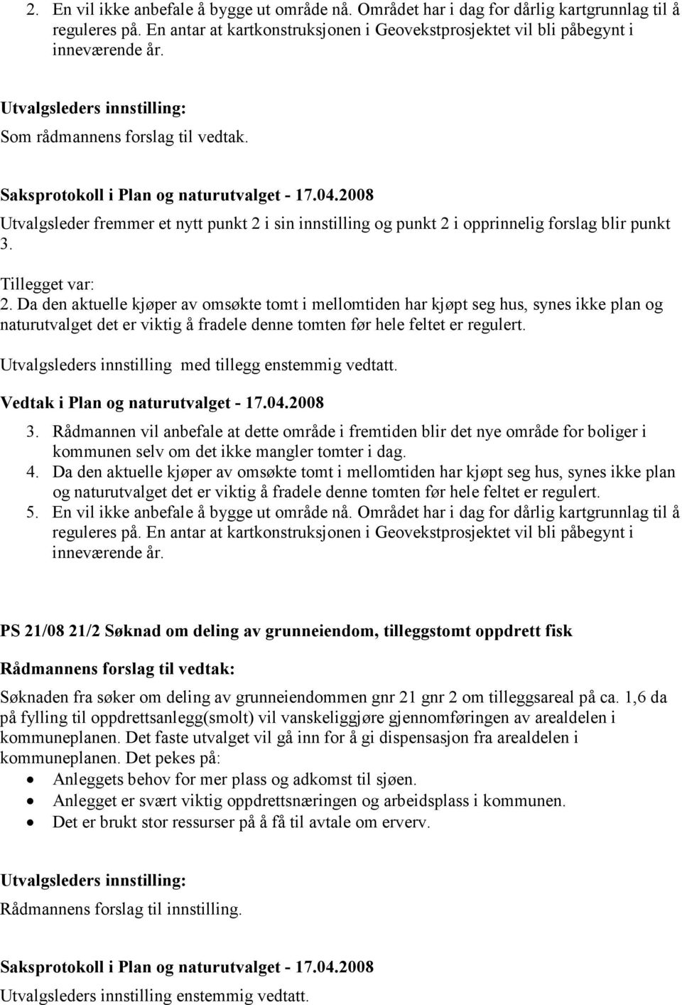 Da den aktuelle kjøper av omsøkte tomt i mellomtiden har kjøpt seg hus, synes ikke plan og naturutvalget det er viktig å fradele denne tomten før hele feltet er regulert.