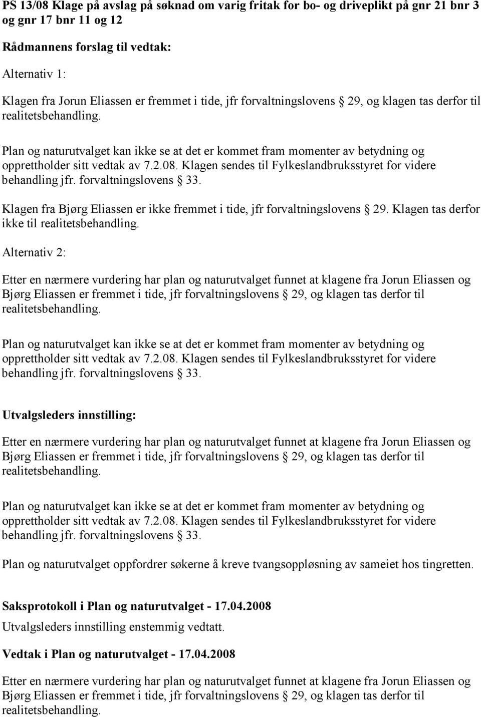 Klagen sendes til Fylkeslandbruksstyret for videre behandling jfr. forvaltningslovens 33. Klagen fra Bjørg Eliassen er ikke fremmet i tide, jfr forvaltningslovens 29.