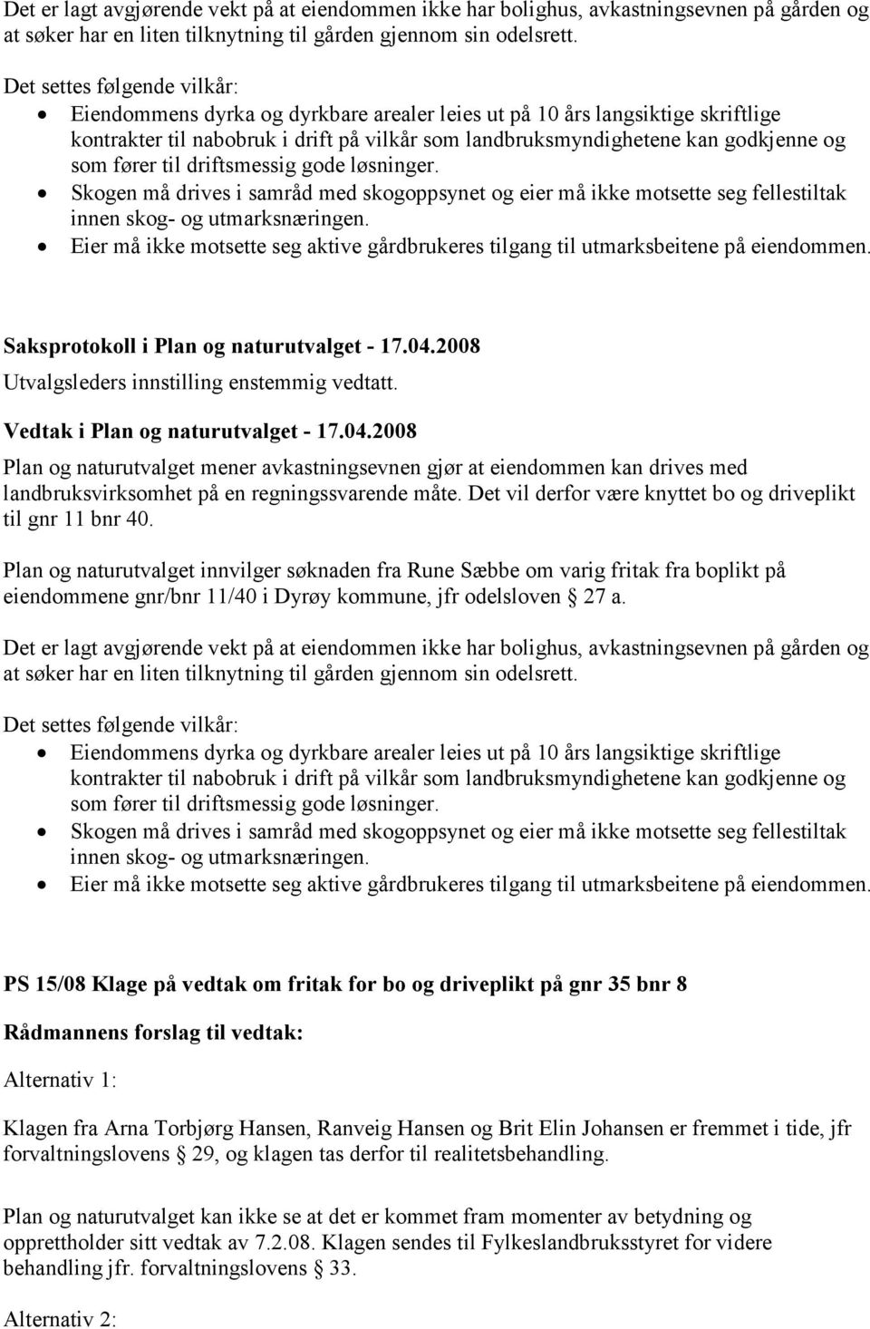 fører til driftsmessig gode løsninger. Skogen må drives i samråd med skogoppsynet og eier må ikke motsette seg fellestiltak innen skog- og utmarksnæringen.