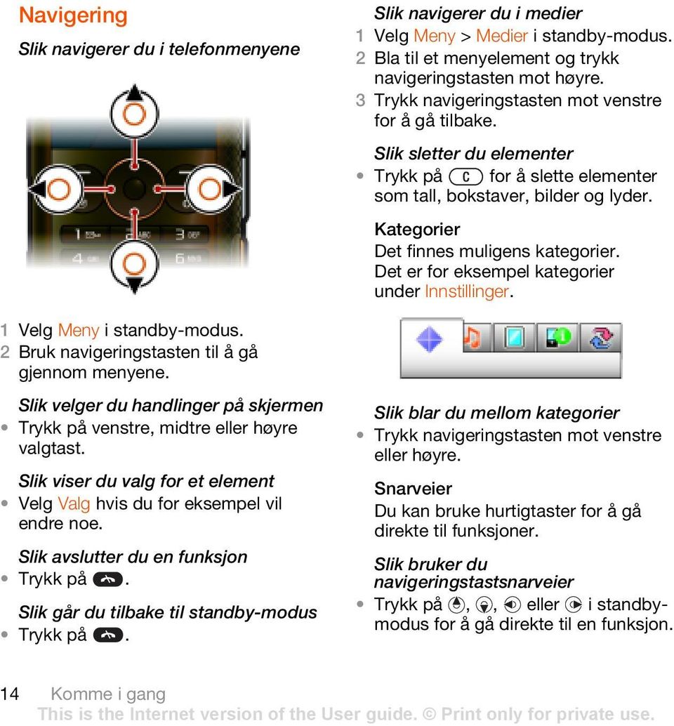 Det er for eksempel kategorier under Innstillinger. 1 Velg Meny 2 Bruk navigeringstasten til å gå gjennom menyene. Slik velger du handlinger på skjermen Trykk på venstre, midtre eller høyre valgtast.