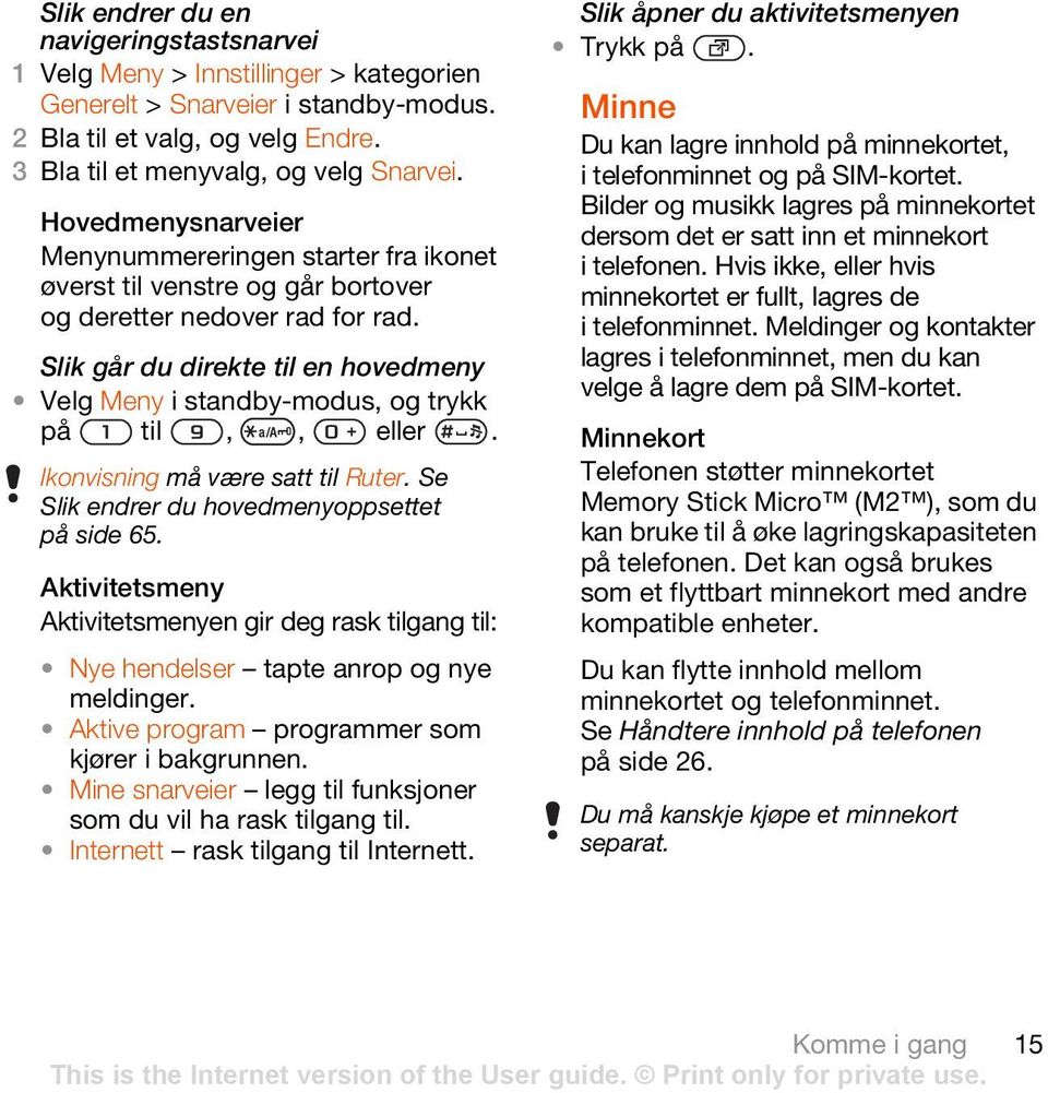 Slik går du direkte til en hovedmeny Velg Meny i standby-modus, og trykk på til,, eller. Ikonvisning må være satt til Ruter. Se Slik endrer du hovedmenyoppsettet på side 65.