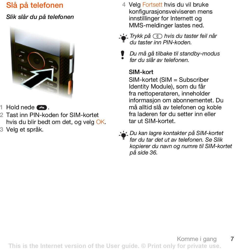 Du må gå tilbake til standby-modus før du slår av telefonen. SIM-kort SIM-kortet (SIM = Subscriber Identity Module), som du får fra nettoperatøren, inneholder informasjon om abonnementet.