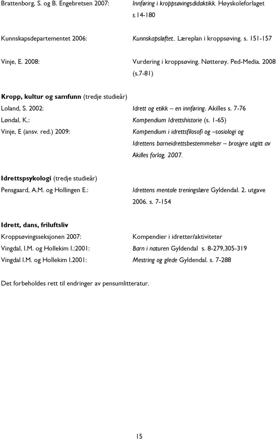 : Kompendium Idrettshistorie (s. 1-65) Vinje, E (ansv. red.) 2009: Kompendium i idrettsfilosofi og sosiologi og Idrettens barneidrettsbestemmelser brosjyre utgitt av Akilles forlag, 2007.